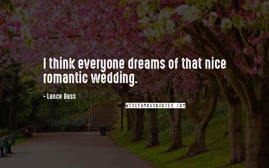 Lance Bass Quotes: I think everyone dreams of that nice romantic wedding.