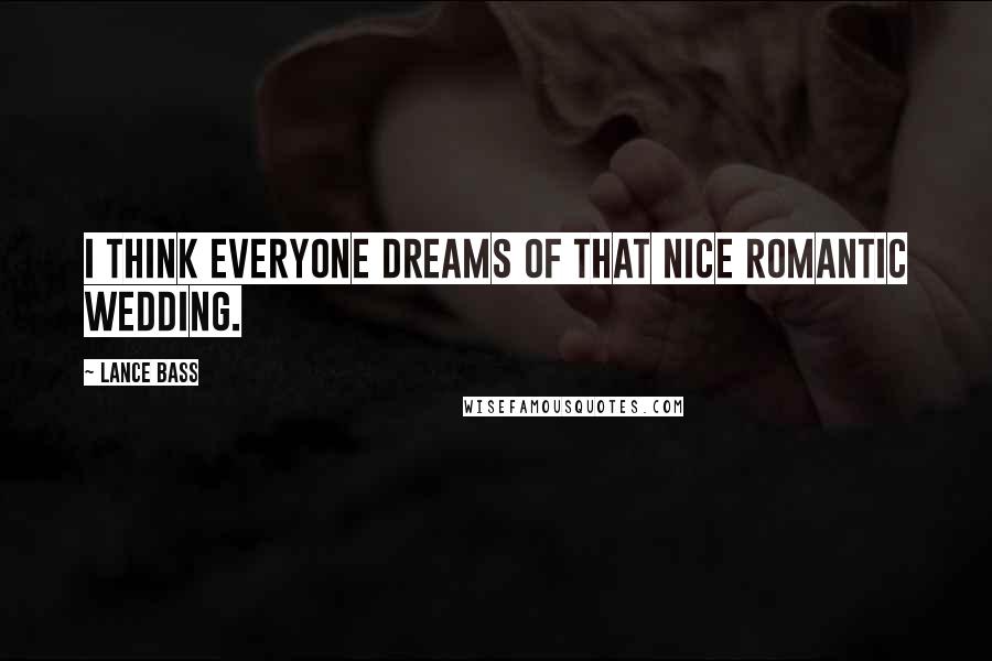 Lance Bass Quotes: I think everyone dreams of that nice romantic wedding.