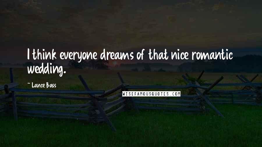 Lance Bass Quotes: I think everyone dreams of that nice romantic wedding.