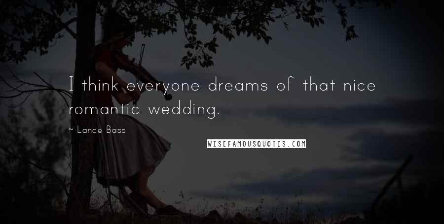 Lance Bass Quotes: I think everyone dreams of that nice romantic wedding.