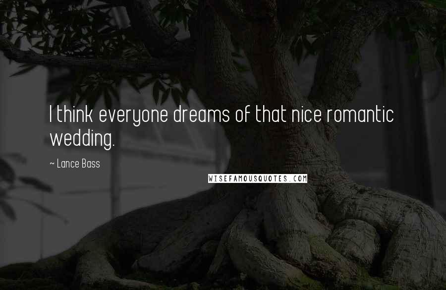 Lance Bass Quotes: I think everyone dreams of that nice romantic wedding.