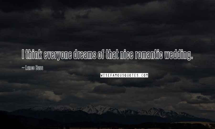 Lance Bass Quotes: I think everyone dreams of that nice romantic wedding.