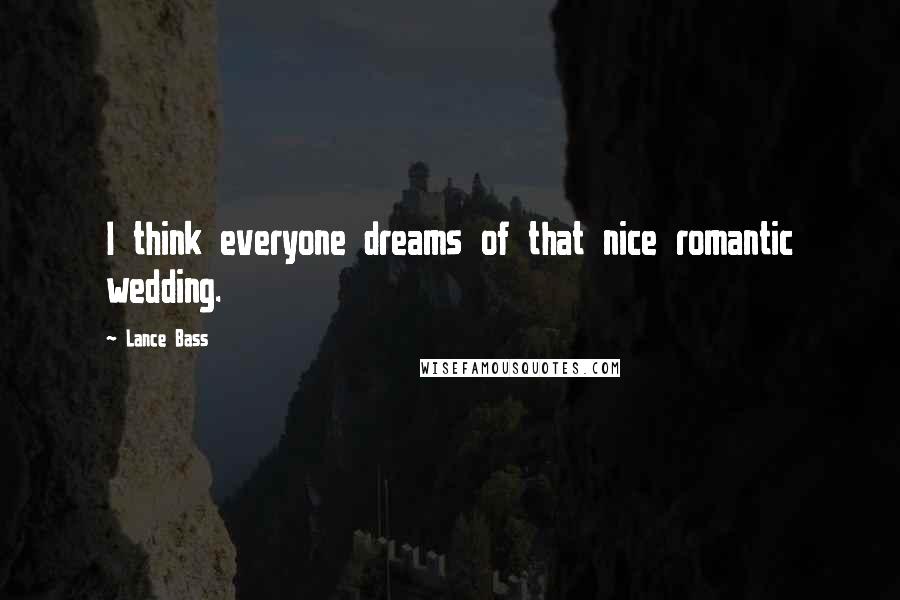 Lance Bass Quotes: I think everyone dreams of that nice romantic wedding.