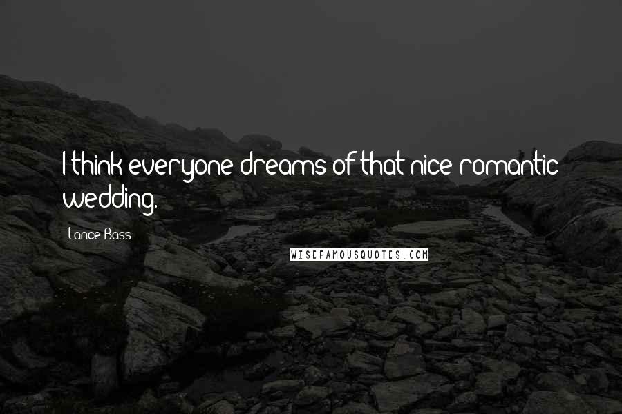 Lance Bass Quotes: I think everyone dreams of that nice romantic wedding.