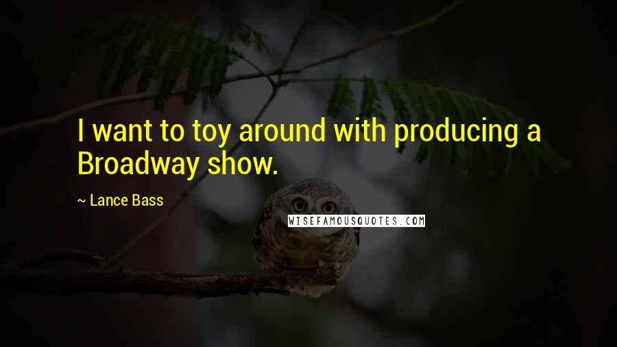 Lance Bass Quotes: I want to toy around with producing a Broadway show.
