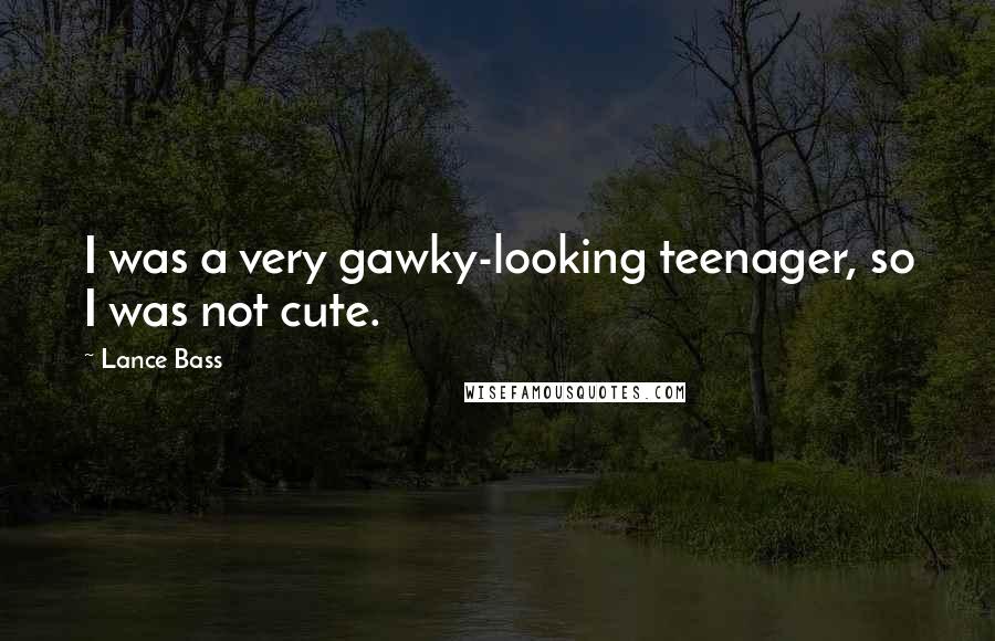 Lance Bass Quotes: I was a very gawky-looking teenager, so I was not cute.