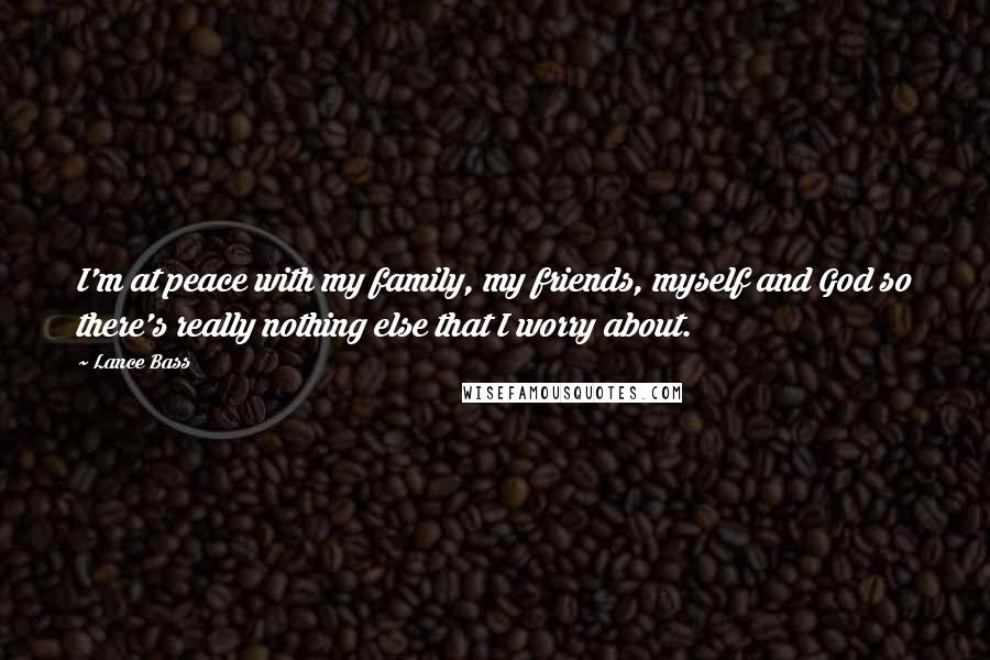 Lance Bass Quotes: I'm at peace with my family, my friends, myself and God so there's really nothing else that I worry about.