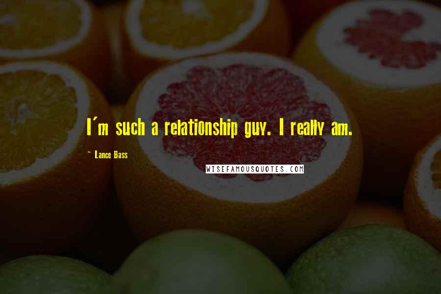 Lance Bass Quotes: I'm such a relationship guy. I really am.