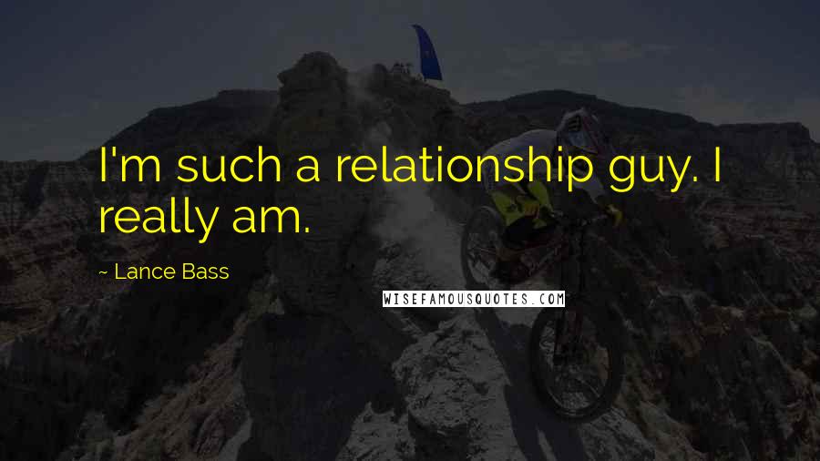 Lance Bass Quotes: I'm such a relationship guy. I really am.