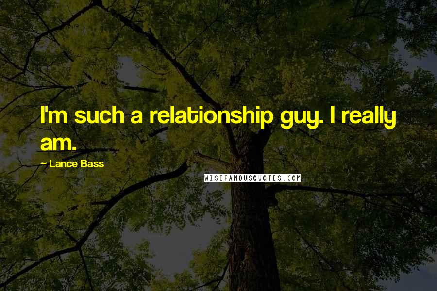 Lance Bass Quotes: I'm such a relationship guy. I really am.