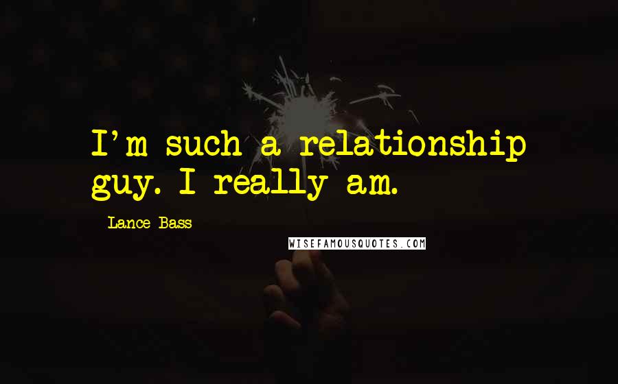 Lance Bass Quotes: I'm such a relationship guy. I really am.