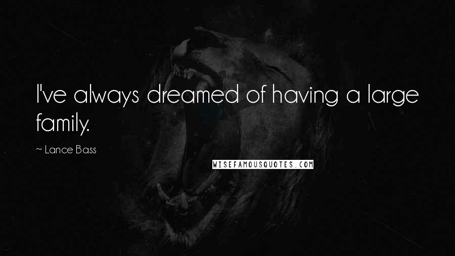 Lance Bass Quotes: I've always dreamed of having a large family.