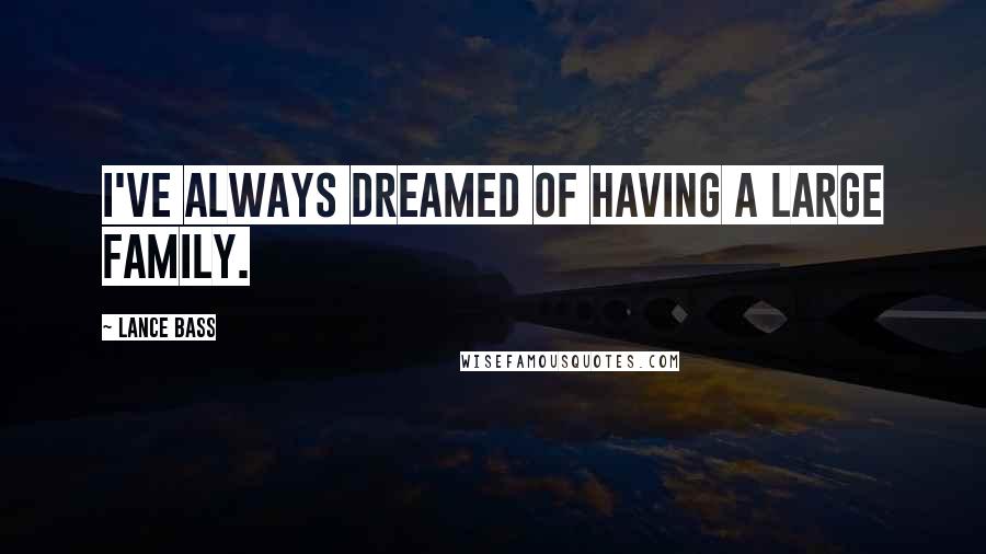 Lance Bass Quotes: I've always dreamed of having a large family.