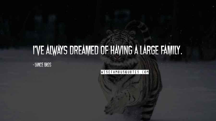 Lance Bass Quotes: I've always dreamed of having a large family.