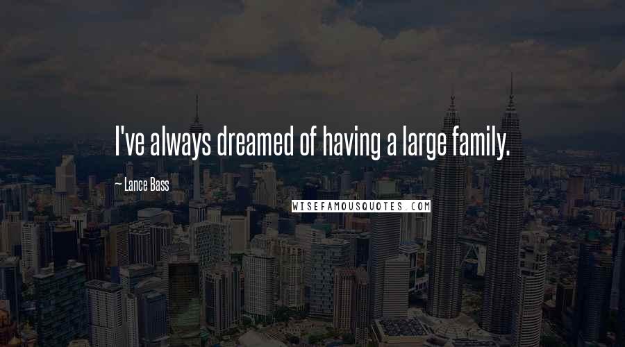 Lance Bass Quotes: I've always dreamed of having a large family.
