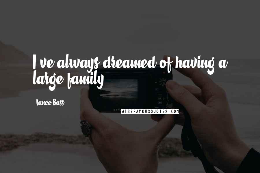 Lance Bass Quotes: I've always dreamed of having a large family.