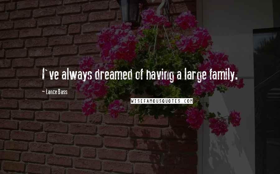 Lance Bass Quotes: I've always dreamed of having a large family.