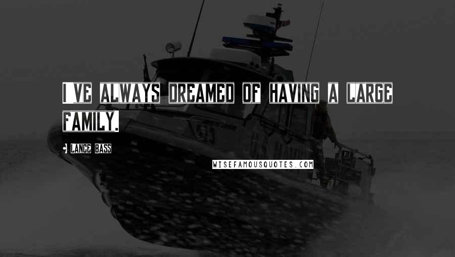 Lance Bass Quotes: I've always dreamed of having a large family.