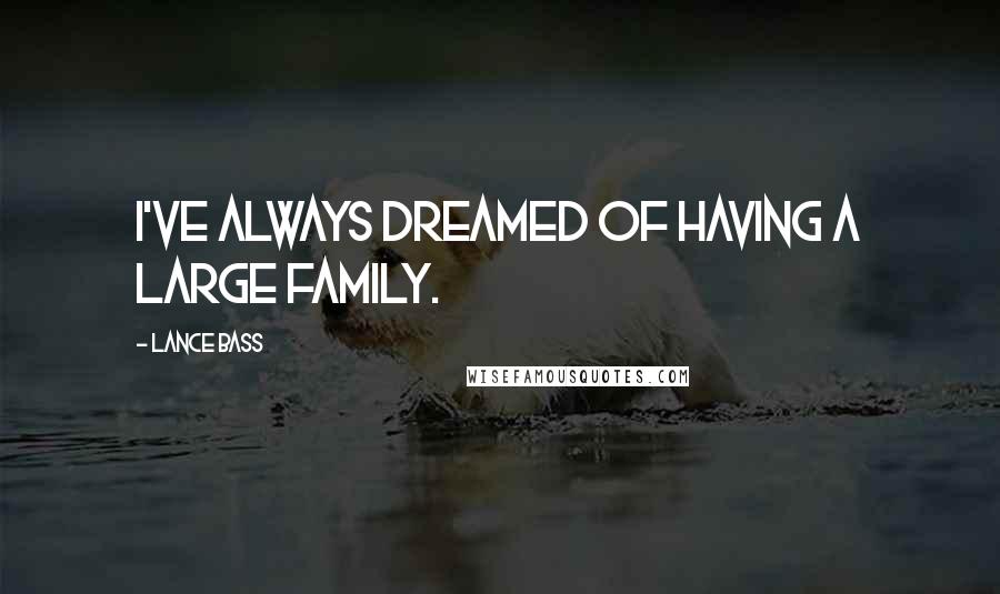 Lance Bass Quotes: I've always dreamed of having a large family.