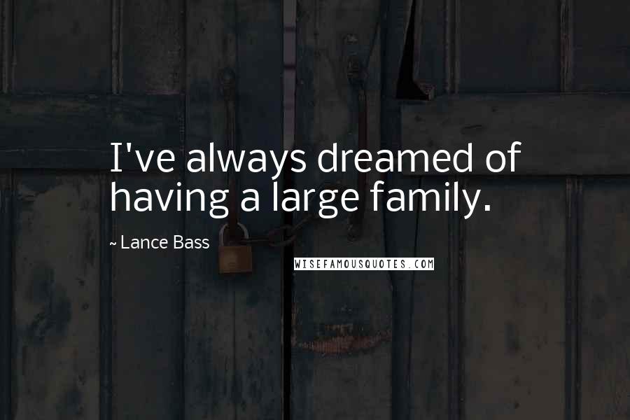 Lance Bass Quotes: I've always dreamed of having a large family.