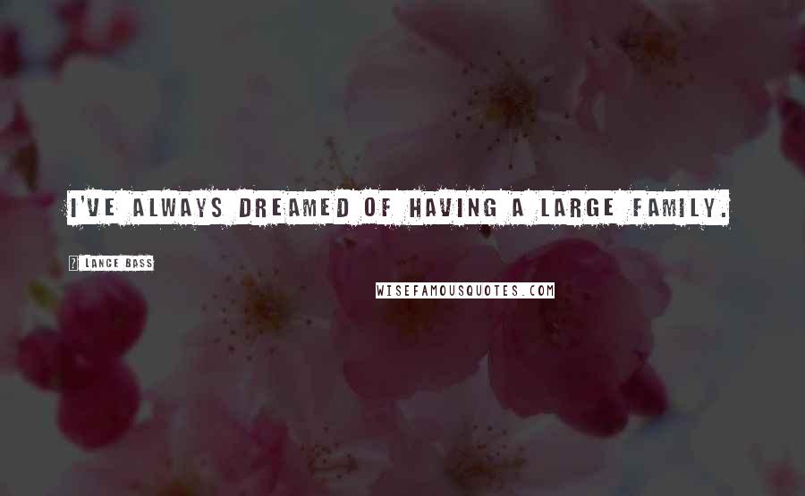 Lance Bass Quotes: I've always dreamed of having a large family.