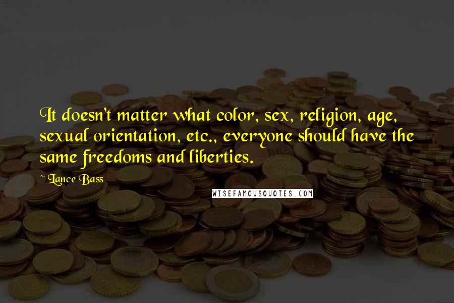 Lance Bass Quotes: It doesn't matter what color, sex, religion, age, sexual orientation, etc., everyone should have the same freedoms and liberties.