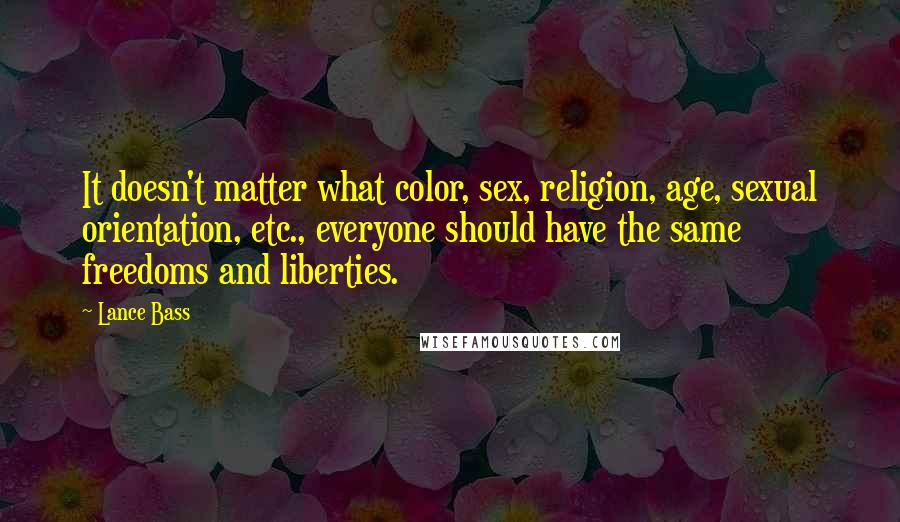 Lance Bass Quotes: It doesn't matter what color, sex, religion, age, sexual orientation, etc., everyone should have the same freedoms and liberties.