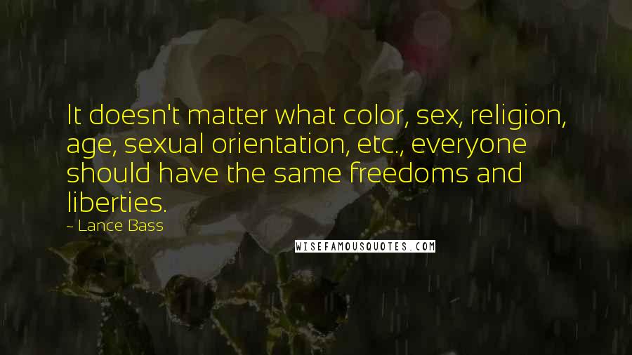 Lance Bass Quotes: It doesn't matter what color, sex, religion, age, sexual orientation, etc., everyone should have the same freedoms and liberties.