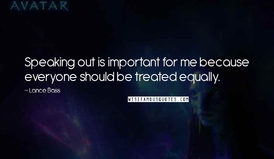 Lance Bass Quotes: Speaking out is important for me because everyone should be treated equally.