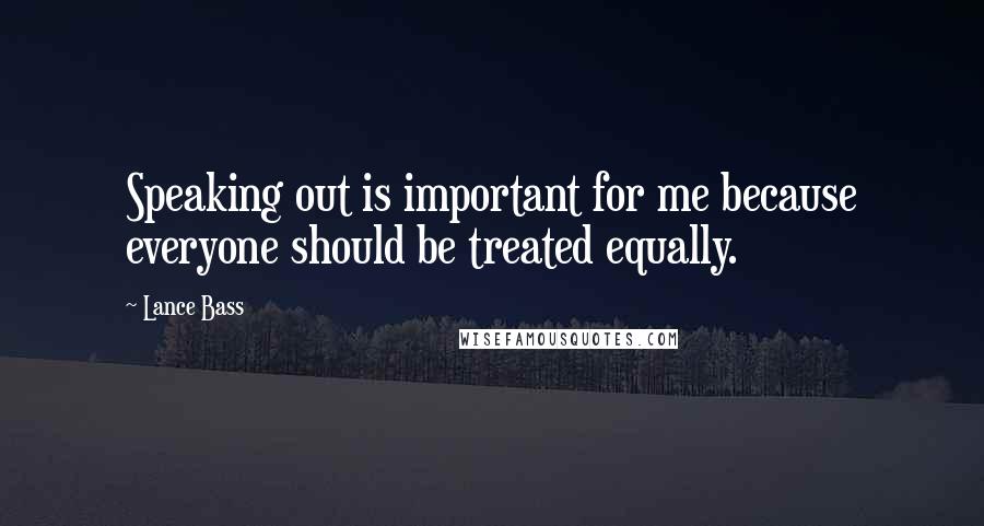 Lance Bass Quotes: Speaking out is important for me because everyone should be treated equally.