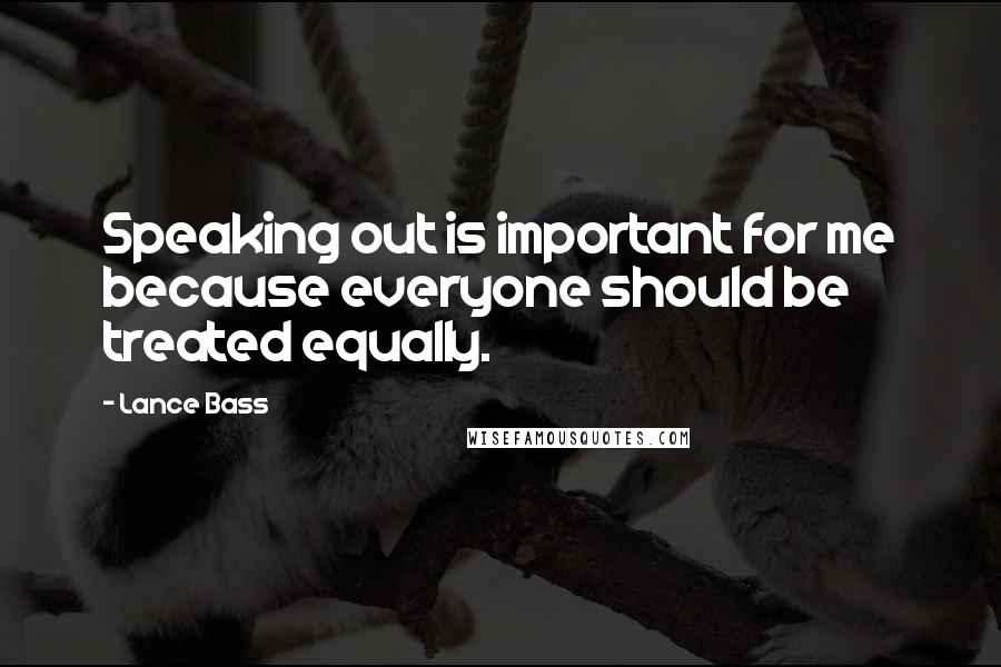 Lance Bass Quotes: Speaking out is important for me because everyone should be treated equally.