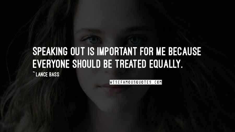 Lance Bass Quotes: Speaking out is important for me because everyone should be treated equally.