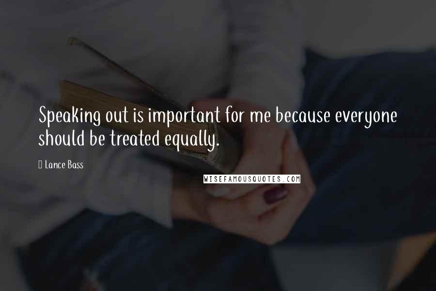 Lance Bass Quotes: Speaking out is important for me because everyone should be treated equally.