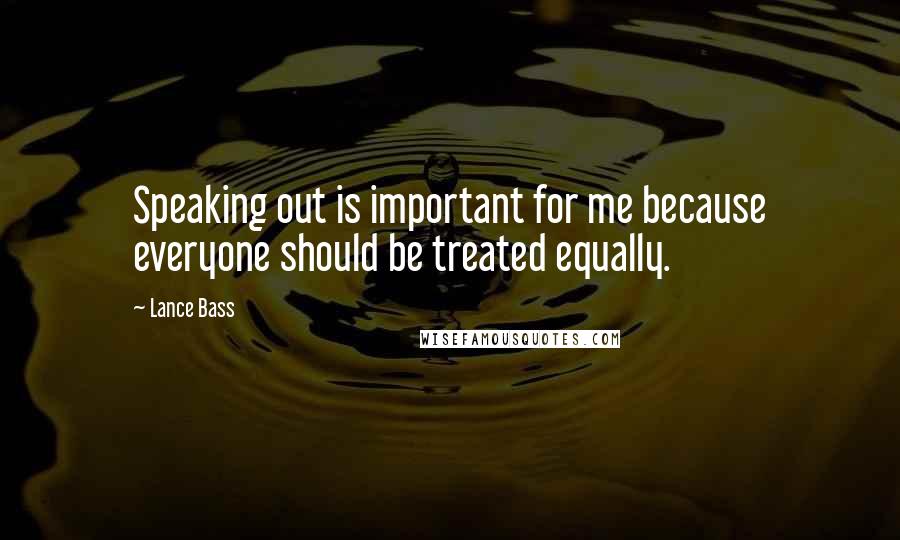 Lance Bass Quotes: Speaking out is important for me because everyone should be treated equally.
