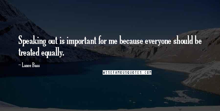 Lance Bass Quotes: Speaking out is important for me because everyone should be treated equally.