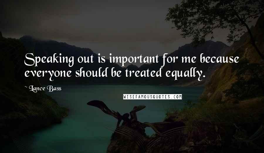 Lance Bass Quotes: Speaking out is important for me because everyone should be treated equally.