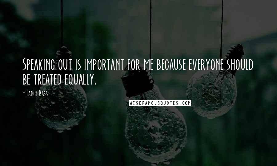 Lance Bass Quotes: Speaking out is important for me because everyone should be treated equally.