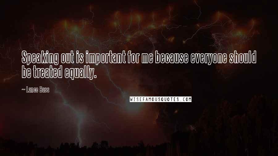 Lance Bass Quotes: Speaking out is important for me because everyone should be treated equally.
