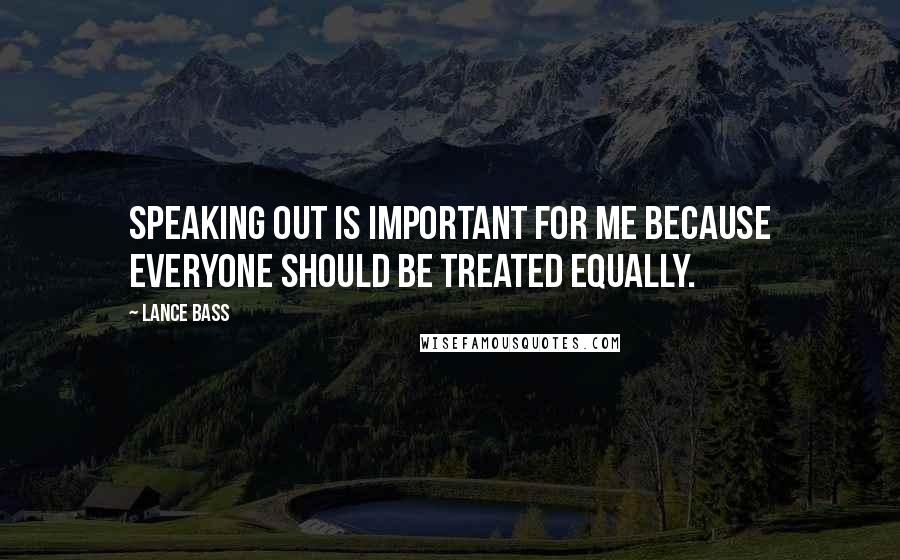 Lance Bass Quotes: Speaking out is important for me because everyone should be treated equally.