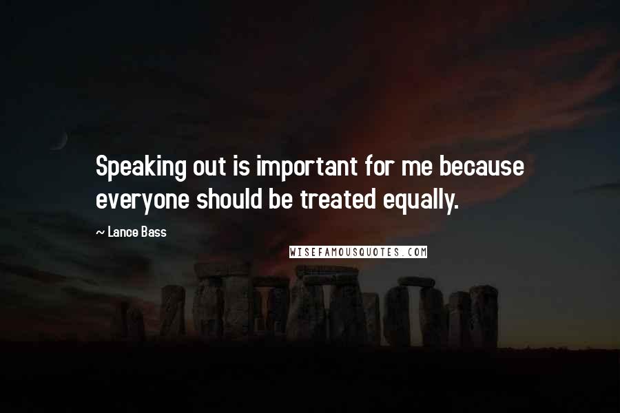 Lance Bass Quotes: Speaking out is important for me because everyone should be treated equally.