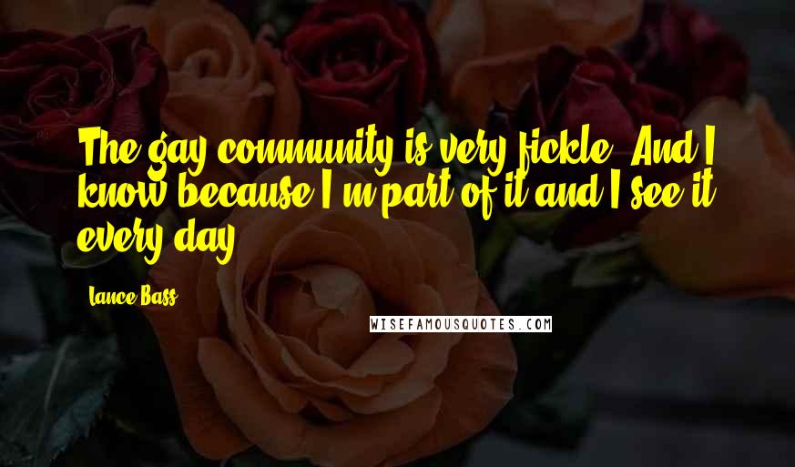 Lance Bass Quotes: The gay community is very fickle. And I know because I'm part of it and I see it every day.