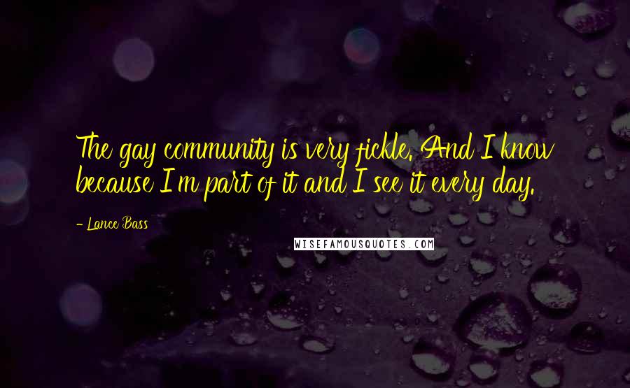 Lance Bass Quotes: The gay community is very fickle. And I know because I'm part of it and I see it every day.