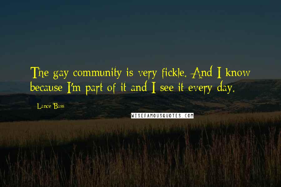 Lance Bass Quotes: The gay community is very fickle. And I know because I'm part of it and I see it every day.