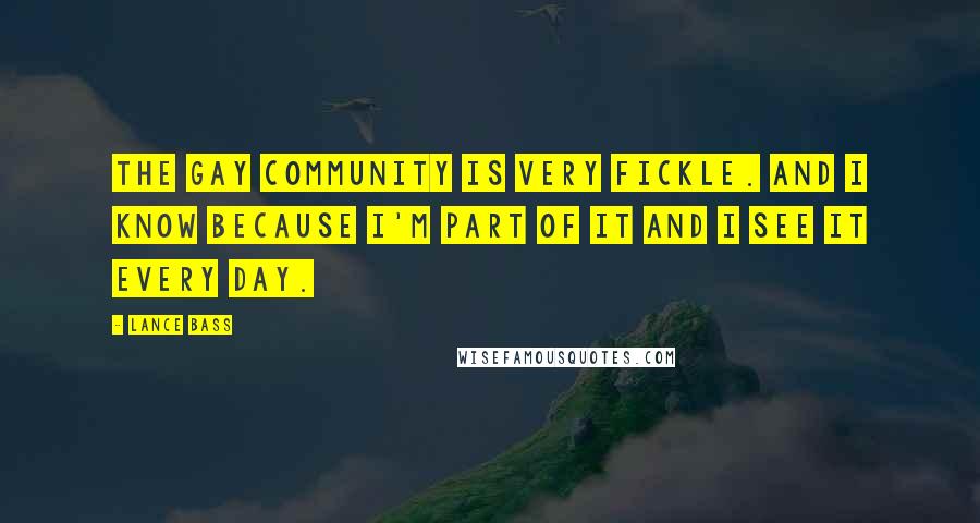 Lance Bass Quotes: The gay community is very fickle. And I know because I'm part of it and I see it every day.