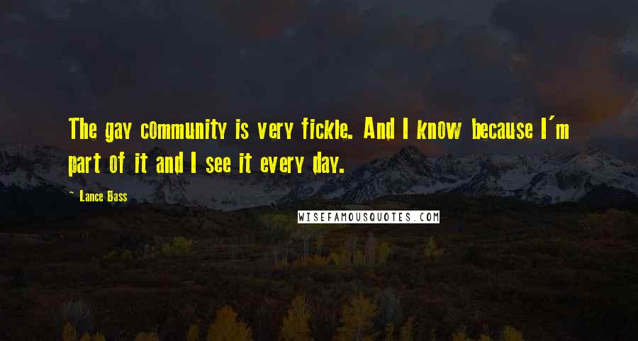 Lance Bass Quotes: The gay community is very fickle. And I know because I'm part of it and I see it every day.