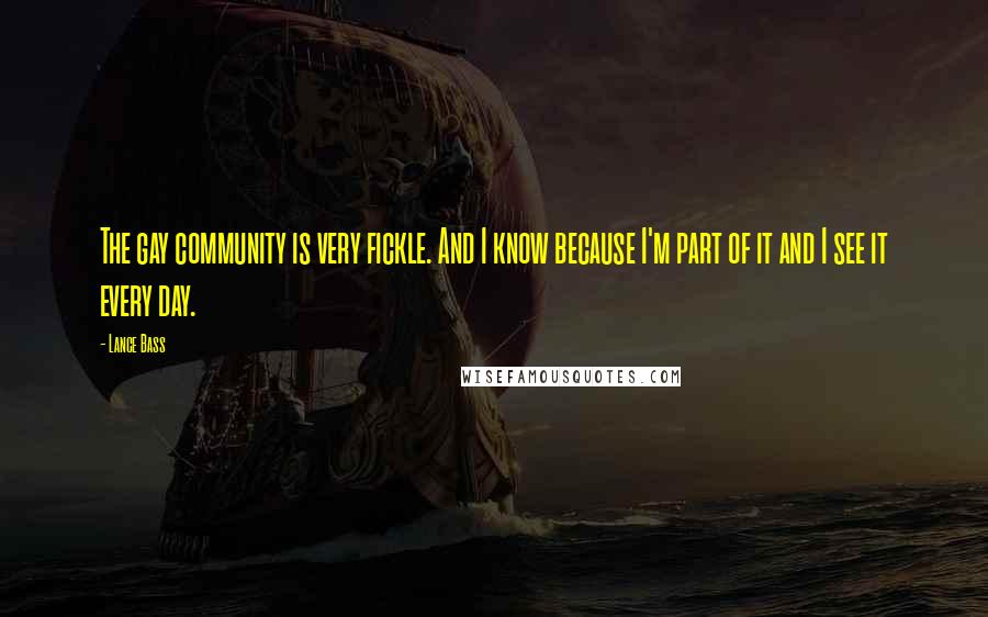 Lance Bass Quotes: The gay community is very fickle. And I know because I'm part of it and I see it every day.