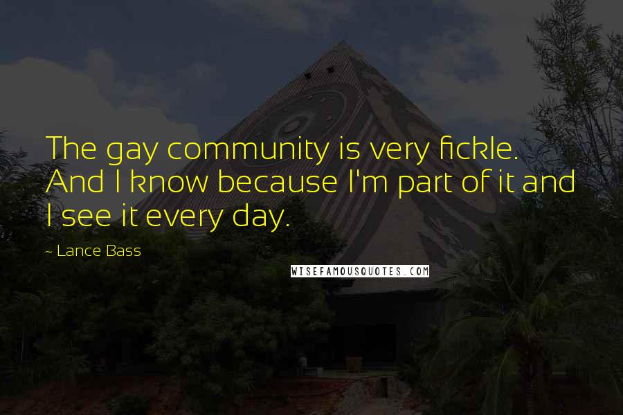 Lance Bass Quotes: The gay community is very fickle. And I know because I'm part of it and I see it every day.