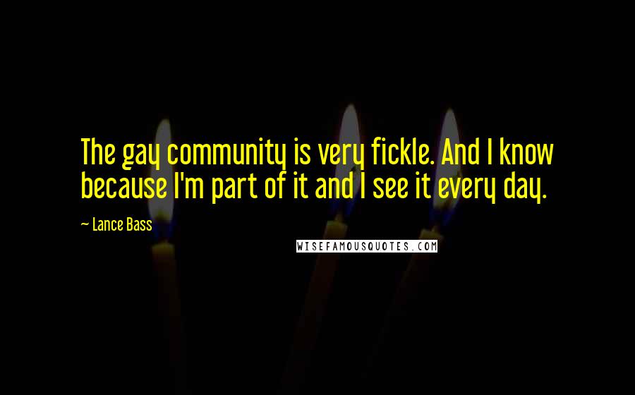 Lance Bass Quotes: The gay community is very fickle. And I know because I'm part of it and I see it every day.