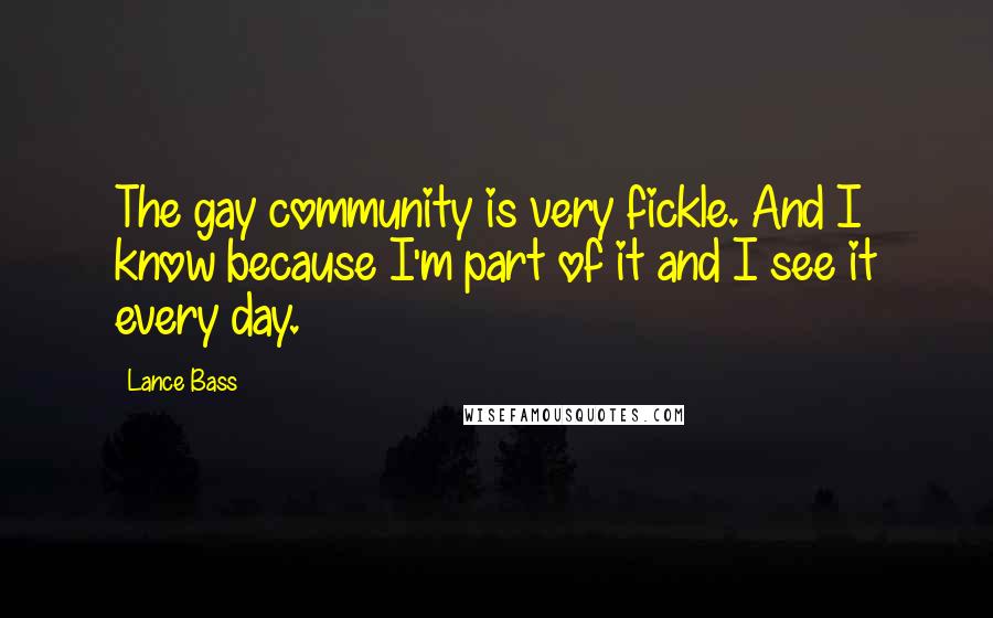 Lance Bass Quotes: The gay community is very fickle. And I know because I'm part of it and I see it every day.