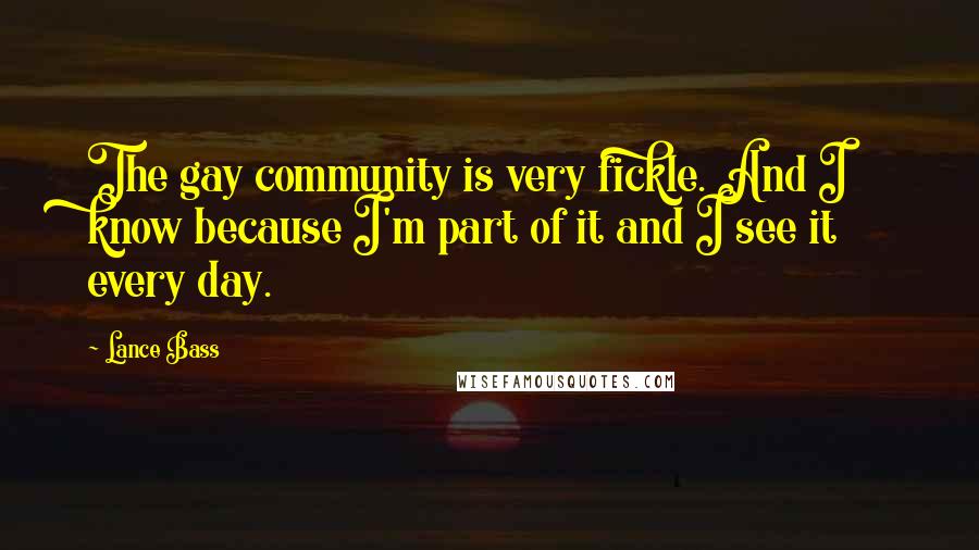 Lance Bass Quotes: The gay community is very fickle. And I know because I'm part of it and I see it every day.